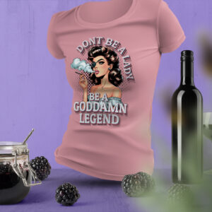 Don't Be A Lady. Be A Goddamn Legend -TShirt